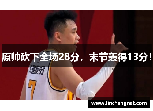 原帅砍下全场28分，末节轰得13分！
