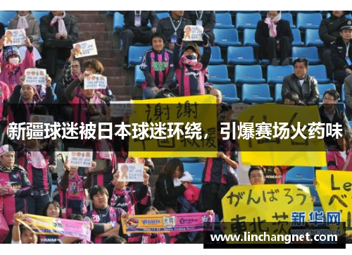 新疆球迷被日本球迷环绕，引爆赛场火药味