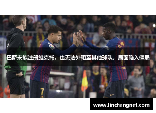 巴萨未能注册维克托，也无法外租至其他球队，局面陷入僵局