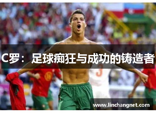 C罗：足球痴狂与成功的铸造者