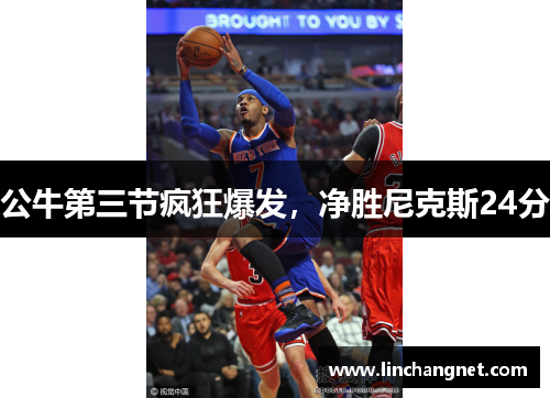 公牛第三节疯狂爆发，净胜尼克斯24分