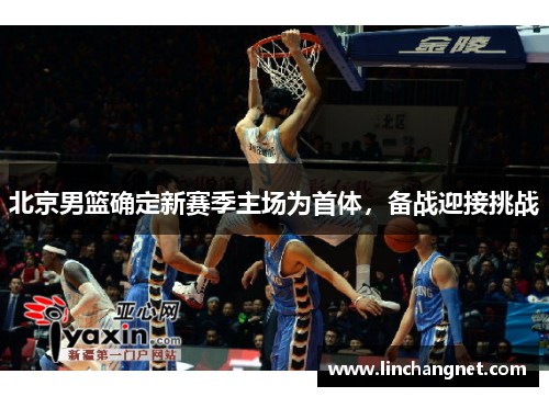 北京男篮确定新赛季主场为首体，备战迎接挑战