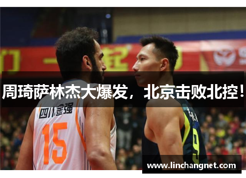 周琦萨林杰大爆发，北京击败北控！